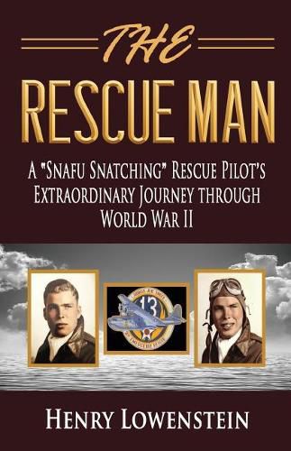 Cover image for The Rescue Man: A Snafu Snatching Rescue Pilot's Extraordinary Journey through World War II