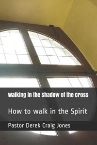 Cover image for Walking in the Shadow of the Cross: How to Walk in the Spirit