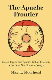 Cover image for The Apache Frontier: Jacob Ugarte and Spanish-Indian Relations in Northern New Spain, 1769-1791