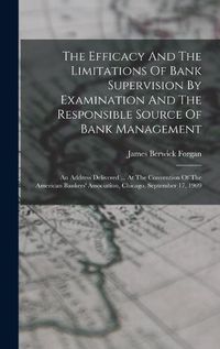 Cover image for The Efficacy And The Limitations Of Bank Supervision By Examination And The Responsible Source Of Bank Management