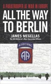 Cover image for All the Way to Berlin: A Paratrooper at War in Europe