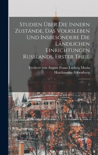 Cover image for Studien ueber die innern Zustaende, das Volksleben und insbesondere die laendlichen Einrichtungen Russlands. Erster Theil