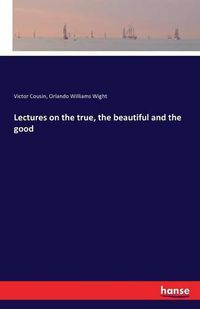 Cover image for Lectures on the true, the beautiful and the good