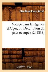 Cover image for Voyage Dans La Regence d'Alger, Ou Description Du Pays Occupe (Ed.1833)