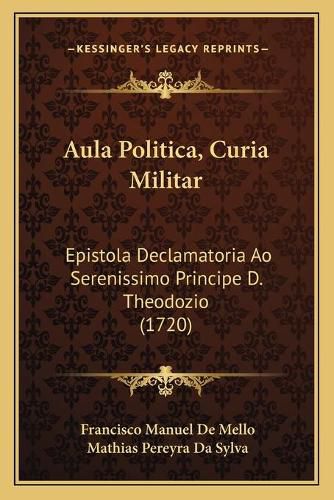 Cover image for Aula Politica, Curia Militar: Epistola Declamatoria Ao Serenissimo Principe D. Theodozio (1720)