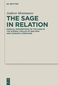 Cover image for The Sage in Relation: Familial Descriptions of the Sage in the Scribal Circles of Ben Sira and Cognate Literature