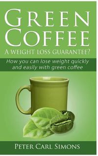 Cover image for Green Coffee - A weight loss guarantee?: How you can lose weight quickly and easily with green coffee