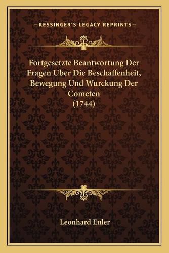 Fortgesetzte Beantwortung Der Fragen Uber Die Beschaffenheit, Bewegung Und Wurckung Der Cometen (1744)