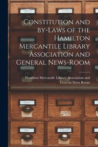 Cover image for Constitution and By-laws of the Hamilton Mercantile Library Association and General News-Room [microform]