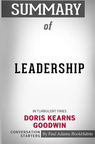 Summary of Leadership: In Turbulent Times by Doris Kearns Goodwin: Conversation Starters