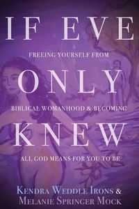 Cover image for If Eve Only Knew: Freeing Yourself from Biblical Womanhood and Becoming All God Meant for You to Be