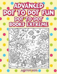 Cover image for Advanced Dot To Dot Fun: Dot To Dot Books Extreme