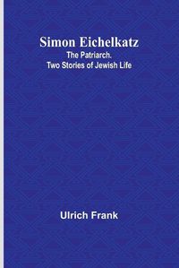 Cover image for Simon Eichelkatz; The Patriarch. Two Stories of Jewish Life