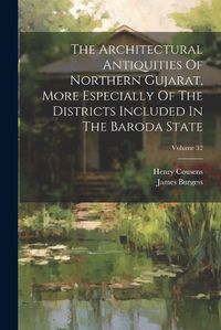 Cover image for The Architectural Antiquities Of Northern Gujarat, More Especially Of The Districts Included In The Baroda State; Volume 32