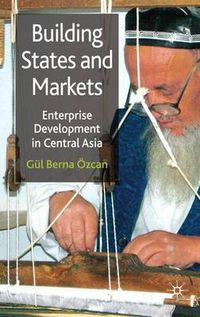 Cover image for Building States and Markets: Enterprise Development in Central Asia