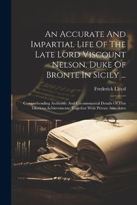 Cover image for An Accurate And Impartial Life Of The Late Lord Viscount Nelson, Duke Of Bronte In Sicily ...