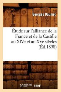 Cover image for Etude Sur l'Alliance de la France Et de la Castille Au Xive Et Au Xve Siecles (Ed.1898)