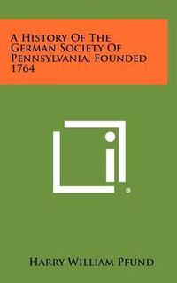 Cover image for A History of the German Society of Pennsylvania, Founded 1764
