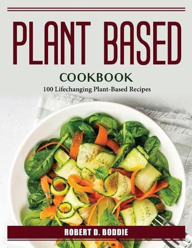 Cover image for Plant Based Cookbook: 100 Lifechanging Plant-Based Recipes