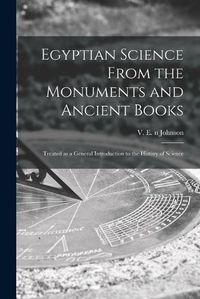 Cover image for Egyptian Science From the Monuments and Ancient Books: Treated as a General Introduction to the History of Science