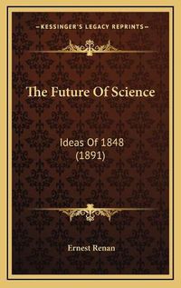 Cover image for The Future of Science: Ideas of 1848 (1891)