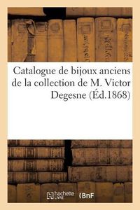 Cover image for Catalogue de Bijoux Anciens de la Collection de M. Victor Degesne