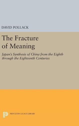 Cover image for The Fracture of Meaning: Japan's Synthesis of China from the Eighth through the Eighteenth Centuries