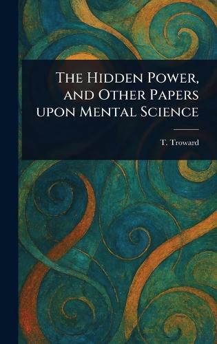 Cover image for The Hidden Power, and Other Papers Upon Mental Science