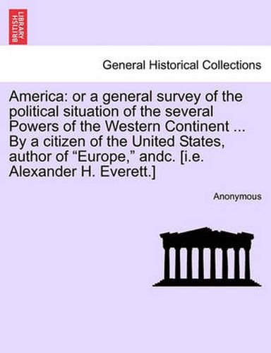 Cover image for America: Or a General Survey of the Political Situation of the Several Powers of the Western Continent ... by a Citizen of the