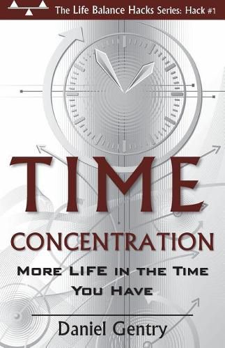 Cover image for Time Concentration: More LIFE in the Time You Have