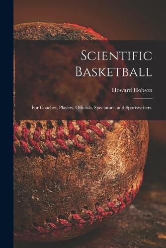 Cover image for Scientific Basketball; for Coaches, Players, Officials, Spectators, and Sportswriters.