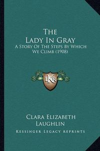 Cover image for The Lady in Gray: A Story of the Steps by Which We Climb (1908)