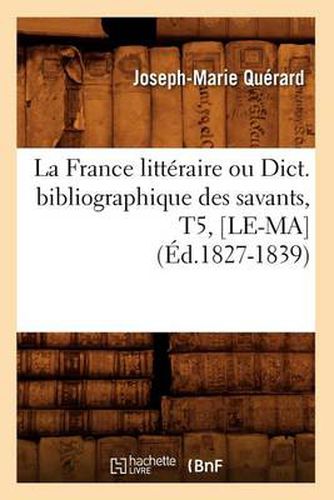 La France Litteraire Ou Dict. Bibliographique Des Savants, T5, [Le-Ma] (Ed.1827-1839)