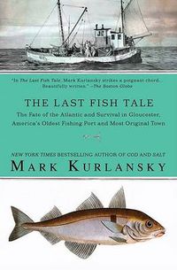 Cover image for The Last Fish Tale: The Fate of the Atlantic and Survival in Gloucester, America's Oldest Fishing Port and Most Original Town