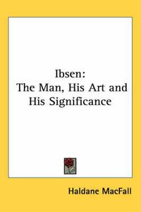 Cover image for Ibsen: The Man, His Art and His Significance