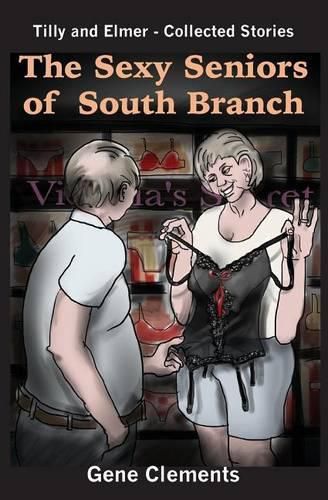 Cover image for The Sexy Seniors of South Branch: Tilly and Elmer - Collected Stories