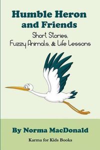 Cover image for Humble Heron and Friends: Short Stories, Fuzzy Animals and Life Lessons