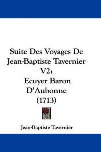 Cover image for Suite Des Voyages De Jean-Baptiste Tavernier V2: Ecuyer Baron D'Aubonne (1713)