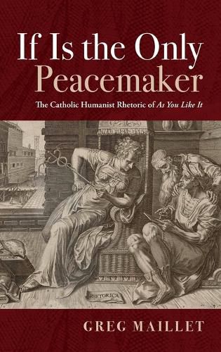 If Is the Only Peacemaker: The Catholic Humanist Rhetoric of as You Like It