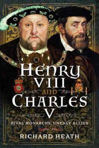 Cover image for Henry VIII and Charles V: Rival Monarchs, Uneasy Allies