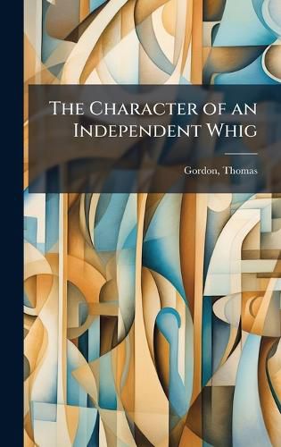 Cover image for The Character of an Independent Whig