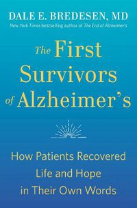 Cover image for The First Survivors of Alzheimer's: How Patients Recovered Life and Hope in Their Own Words