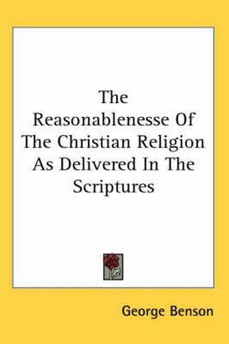 The Reasonablenesse Of The Christian Religion As Delivered In The Scriptures