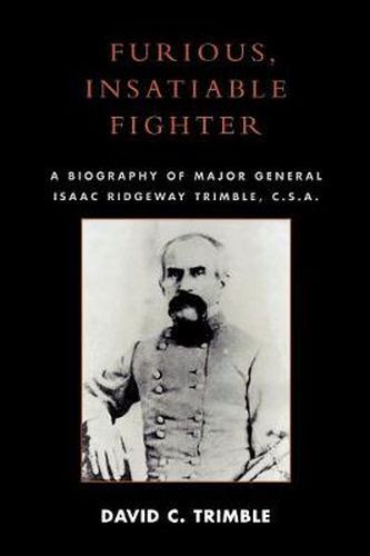 Cover image for Furious, Insatiable Fighter: A Biography of Maj. Gen. Isaac Ridgeway Trimble, C.S.A.