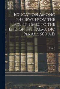 Cover image for Education Among the Jews From the Earlist Times to the end of the Talmudic Period, 500 A.D