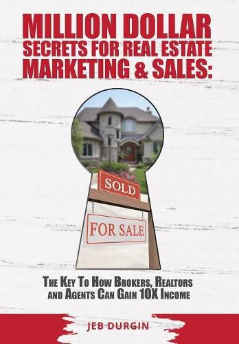 Cover image for MILLION DOLLAR SECRETS for REAL ESTATE, MARKETING and SALES: The Key to How Brokers, Realtors and Agents Can Gain 10x Income