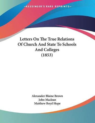 Cover image for Letters on the True Relations of Church and State to Schools and Colleges (1853)