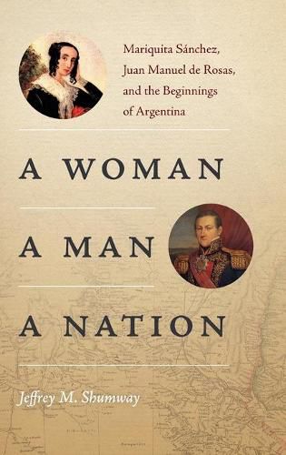 A Woman, a Man, a Nation: Mariquita Sanchez, Juan Manuel de Rosas, and the Beginnings of Argentina