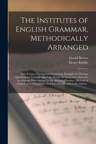 The Institutes of English Grammar, Methodically Arranged: With Forms of Parsing and Correcting, Examples for Parsing, Questions for Examination, False Syntax for Correction, Exercises for Writing, Observations for the Advanced Student, Methods Of...