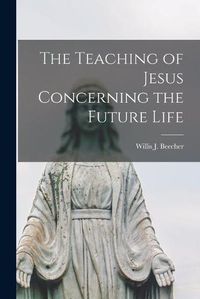 Cover image for The Teaching of Jesus Concerning the Future Life